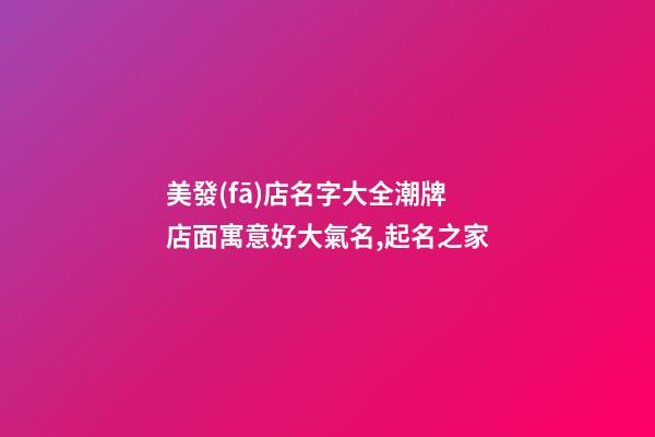 美發(fā)店名字大全潮牌 店面寓意好大氣名,起名之家-第1張-店鋪起名-玄機(jī)派